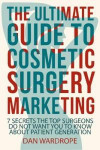 The Ultimate Guide To Cosmetic Surgery Marketing: 7 Secrets The Top Surgeons Do Not Want You To Know About Patient Generation