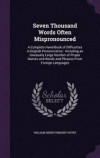 Seven Thousand Words Often Mispronounced: A Complete Hand-Book of Difficulties in English Pronunciation: Including an Unusually Large Number of Proper ... and Words and Phrases from Foreign Languages