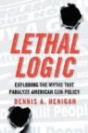 Lethal Logic: Exploding the Myths That Paralyze American Gun Policy
