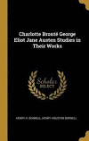 Charlotte Bront George Eliot Jane Austen Studies in Their Works