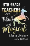 5th Grade Teachers Are Fabulous & Magical Like a Unicorn Only Better: Novelty Blank Notebook Journal Gift