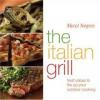 The Italian Grill : Fresh Ideas to Fire Up Your Outdoor Cooking