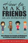 How to Make Friends as an Introvert: How to Manage Your Strengths and Weaknesses as an Introvert to Improve Your Social Life (Volume 2)