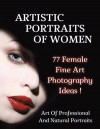 ARTISTIC PORTRAITS OF WOMEN - 77 Female Fine Art Photography Ideas - Full Color Paperback Version