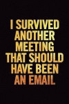 I Survived Another Meeting That Should Have Been an Email: 6x9 Ruled 100 Pages Funny Notebook Sarcastic Humor Journal, Perfect Gag Gift for Coworker