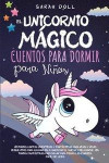 El Unicornio Mágico: Cuentos Para Dormir Para Niños Historias Cortas Divertidas Y Fantásticas Para Niños Y Niñas Pequeñitos Para Ayudarlos