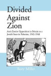 Divided Against Zion: Anti-Zionist Opposition to the Creation of a Jewish State in Palestine, 1945-1948 (Israeli History, Politics and Society)