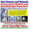 21st Century and Beyond - Future Space Rockets and Breakthrough Propulsion, NASA Research, Near-term Plans, and Far-out Science Fiction Concepts from Space Launch Initiative Shuttle Replacement to Nuclear Rockets, Hypersonics, Elevators, Sails, Ion Electr