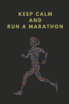 Keep Calm and Run a Marathon: Marathon Training Log Book, Notebook for Joggers and Runners to Record Exercise Schedules, Workouts and Nutrition Plan