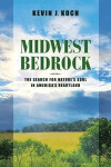 Midwest Bedrock The Search for Nature`s Soul in America`s Heartland