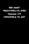 We Want Predictability Even Though It's Impossible To Get: A soft cover blank lined journal to jot down ideas, memories, goals, and anything else that