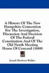 A History Of The New Hampshire Convention For The Investigation, Discussion And Decision Of The Federal Constitution And Of The Old North Meeting House Of Concord (1888)
