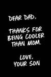 Dear Dad, Thanks For Being Cooler Than Mom. Love, Your Son: Funny Dad Birthday & Father's Day Gift Notebook / Journal From Son 6x9 With 120 Blank Rule
