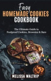 Easy Homemade Cookies Cookbook: The Ultimate Guide to Foolproof Cookies, Brownies & Bars