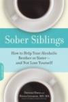 Sober Siblings: How to Help Your Alcoholic Brother or Sister-and Not Lose Yourself
