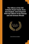 Offices Of The Old Catholic Prayer-Book, Done Into English, And Compared With The Offices Of The Roman And Old German Rituals