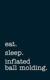 Eat. Sleep. Inflated Ball Molding. - Lined Notebook: Writing Journal