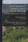 John Frederick Starck's Daily Hand-book in Good and Evil Days; Containing All the Meditations and Prayers of the Complete German Original Edition, Together With an Appropriate Selection of Standard