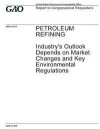 Petroleum refining, industry's outlook depends on market changes and key environmental regulations: report to congressional requesters