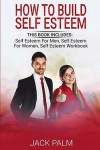 How to Build Self Esteem: This Book Includes - Self Esteem for Men, Self Esteem for Women, Self Esteem Workbook (Assertiveness Training to Stop
