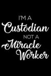 I'm a Custodian Not a Miracle Worker: 6x9 Notebook, Ruled, Funny Writing Notebook, Journal for Work, Daily Diary, Planner, Organizer for Custodians