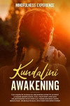Kundalini Awakening: The Complete Kundalini Awakening Guide to Achieve a Higher Mindfulness, Heal Your Body and Gain Enlightenment with Spi