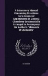 A Laboratory Manual Containing Directions for a Course of Experiments in General Chemistry Systematiclly Arranged to Accompany the Author's Elements of Chemistry