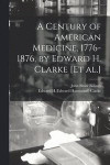 A Century of American Medicine, 1776-1876, by Edward H. Clarke [et Al.]