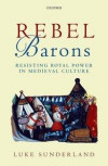 Rebel Barons: Resisting Royal Power in Medieval Culture