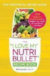 The "I Love My NutriBullet" Recipe Book: 200 Healthy Smoothies for Weight Loss, Detox, Energy Boosts, and More