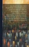 An Essay on the First Principles of Government, and on the Nature of Political, Civil, and Religious Liberty, Including Remarks on Dr. Brown's Code of Education and on Dr. Balguy's Sermon on Church