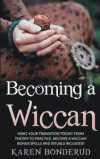 Becoming a Wiccan: Make Your Transition Today! From Theory to Practice, Become a Wiccan! Bonus Spells and Rituals Included!