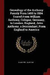 Genealogy of the Anthony Family from 1495 to 1904 Traced from William Anthony, Cologne, Germany, to London, England, John Anthony, a Descendant, from England to America
