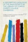A Descriptive Catalogue of the Manuscripts in the Library of Corpus Christi College, Cambridge... Volume 2