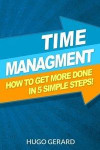 Time Management: How To Get More Done in 5 Simple Steps.: Success Secrets & Habits You need to be More Productive