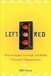 Left on Red: How to Ignite, Leverage and Build Visionary Organization