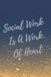 Social Work Is A Work Of Heart: Social Worker Inspirational Quotes Journal & Notebook (Social Worker Gifts)