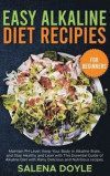 Easy Alkaline Diet Recipes for Beginners: Maintain PH Level, Keep Your Body in Alkaline State, and Stay Healthy and Lean with This Essential Guide of