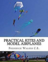 Practical Kites and Model Airplanes: How To Make and Work Them