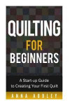 Quilting for Beginners: A Start-up Guide to Creating Your First Quilt