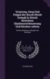 Ursprung, Gang Und Folgen Der Durch Ulrich Zwingli in Zurich Bewirkten Glaubensverbesserung Und Kirchen-Reform