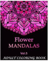 Flowers Mandalas: An Adult Coloring Book Mandala Images Flower Designs Stress Management Coloring Book For Relaxation, Meditation, Happi
