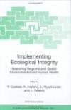 Implementing Ecological Integrity Restoring Regional and Global Environmental and Human Health (Nato Science Series: IV: Earth and Environmental Sciences)