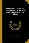 Leadership, a Study and Discussion of the Qualities Most to Be Desired in an Officer