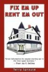 Fix 'em Up, Rent 'em Out: How to Start Your Own House Fix-up & Rental Business in Your Spare Time; or, Investing in Real Estate and Creating Wealth with Fixer-Upper House