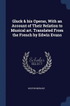 Gluck &; his Operas, With an Account of Their Relation to Musical art. Translated From the French by Edwin Evans