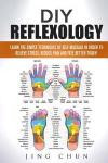 DIY Reflexology: Learn the Simple Techniques of Self Massage in Order to Relieve Stress, Reduce Pain and Feel Better Today!