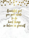 Beautiful Girl You Were Made to Do Hard Things So Believe in Yourself: Marble + Gold Composition Book - 150-Page Blank Page Female Empowerment Noteboo