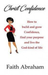 Christ Confidence: How to build and grow confidence, find your purpose and live the God-kind of life