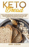 Keto Bread: Simple Home Recipes for Anyone Who Wants to Easily Bake Ketogenic Bread, and Make Tasty Low Carb Snacks, Desserts and